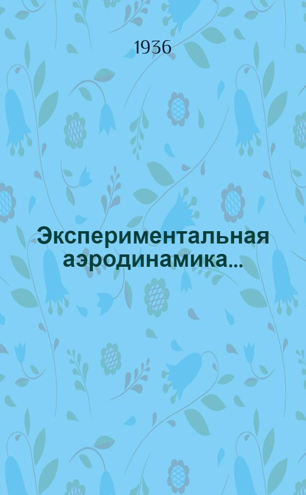 Экспериментальная аэродинамика .. : Утв. в качестве учебника для авиац. втузов Гл. упр. учеб. заведений НКТП СССР. Ч. 1-. Ч. 1 : Теоретические основы экспериментальной аэродинамики