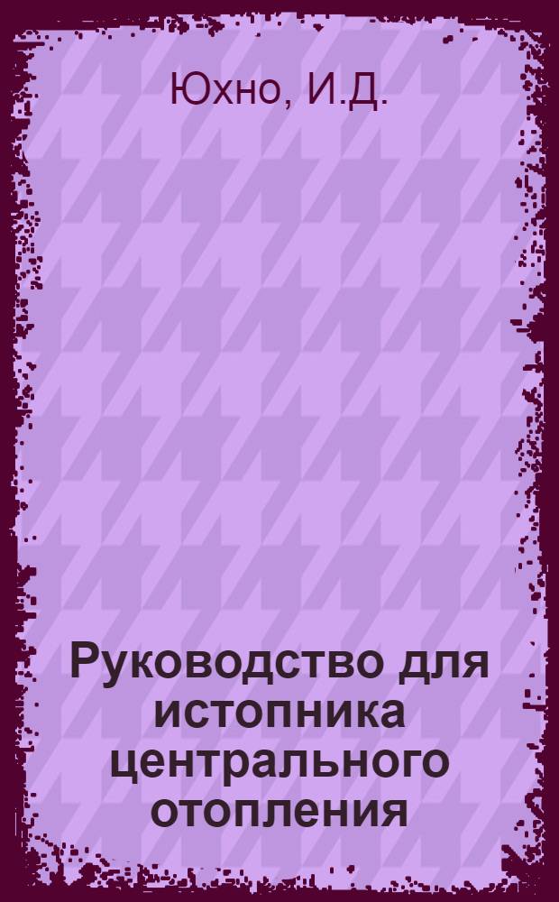Руководство для истопника центрального отопления : Пособие по техминимуму