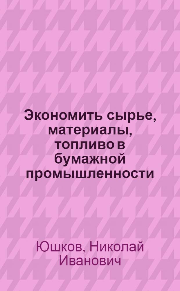 Экономить сырье, материалы, топливо в бумажной промышленности