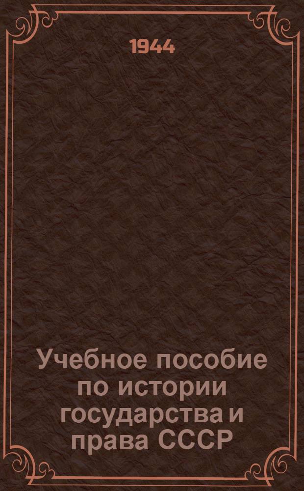 Учебное пособие по истории государства и права СССР : Одобрено Всесоюз. юрид. заоч. ин-том в качестве учеб. пособия для студентов-заочников. Вып. 1-