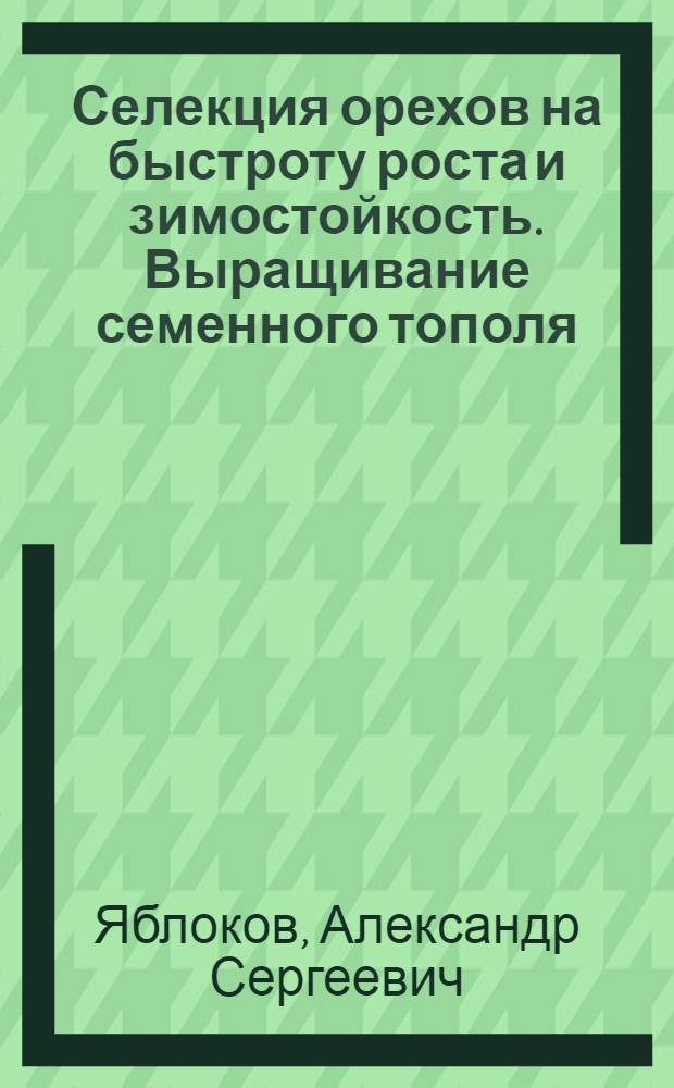 Селекция орехов на быстроту роста и зимостойкость. Выращивание семенного тополя