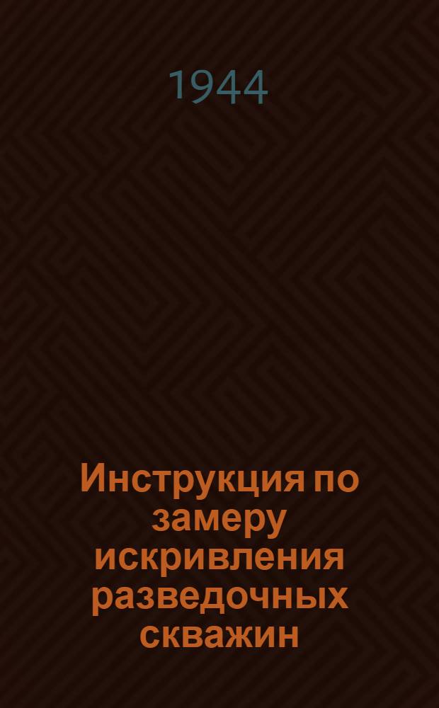 Инструкция по замеру искривления разведочных скважин : Утв. 29-го мая 1943 г.