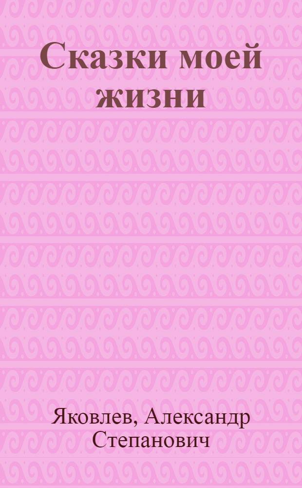 Сказки моей жизни : Рассказы : Для мл. возраста