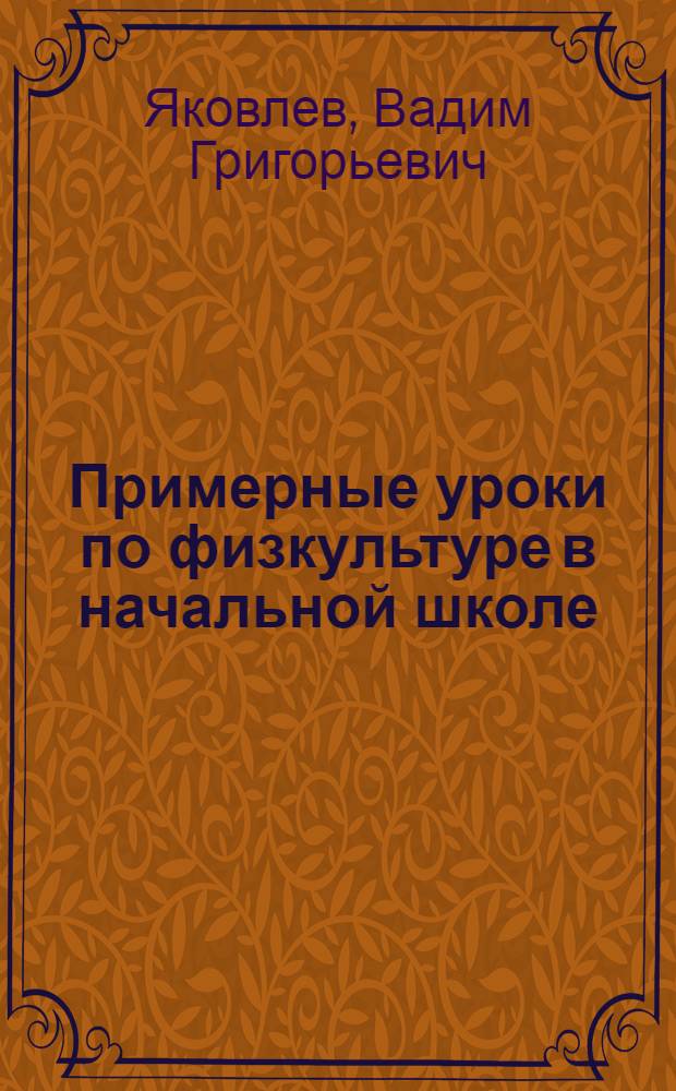 Примерные уроки по физкультуре в начальной школе : Пособие для учителей и препод. физкультуры