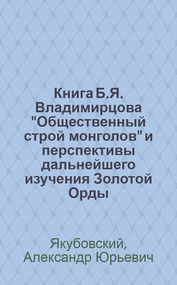Книга Б.Я. Владимирцова "Общественный строй монголов" и перспективы дальнейшего изучения Золотой Орды