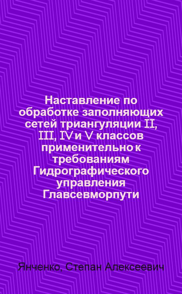 Наставление по обработке заполняющих сетей триангуляции II, III, IV и V классов применительно к требованиям Гидрографического управления Главсевморпути