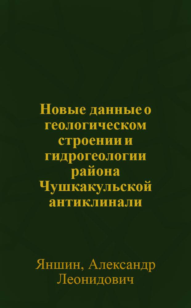 Новые данные о геологическом строении и гидрогеологии района Чушкакульской антиклинали
