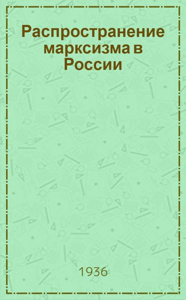 Распространение марксизма в России : Возникновение социал-демократии : Идейный разгром народничества : Стенограмма лекции тов. Е. Ярославского, прочитанной 21 марта 1936 г