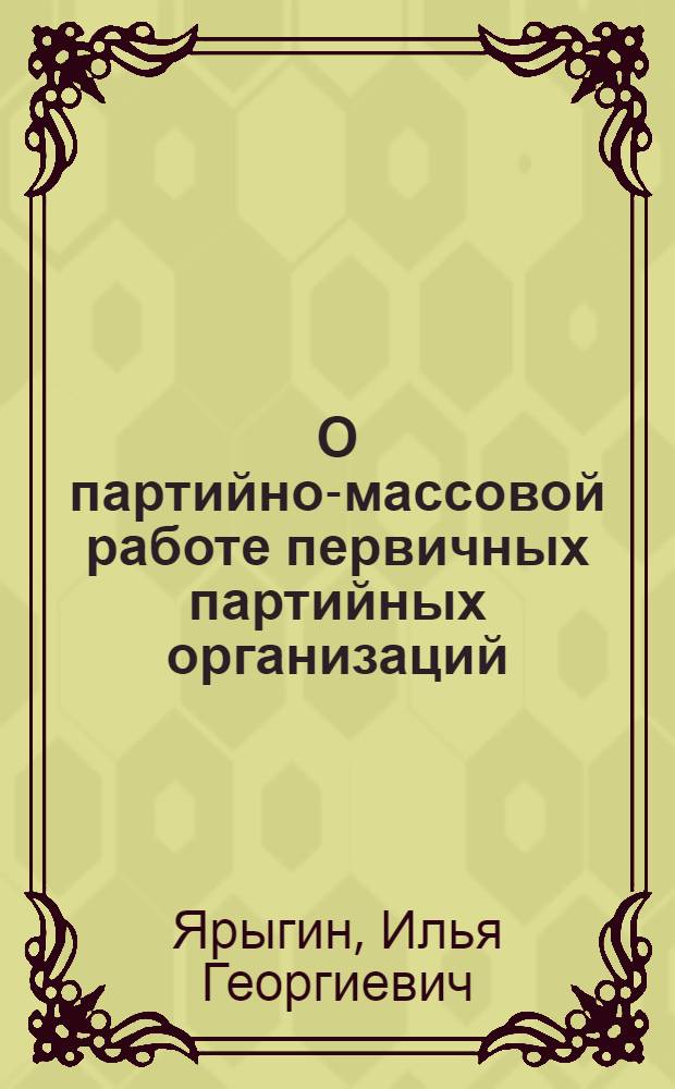 О партийно-массовой работе первичных партийных организаций : Перераб. стенограмма доклада на V пленуме Воронежск. обкома ВКП(б) 3 марта 1935 г.