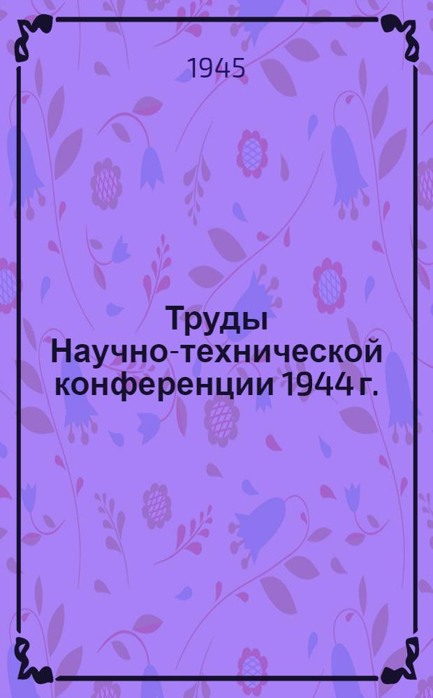 Труды Научно-технической конференции 1944 г. : Т. 1-