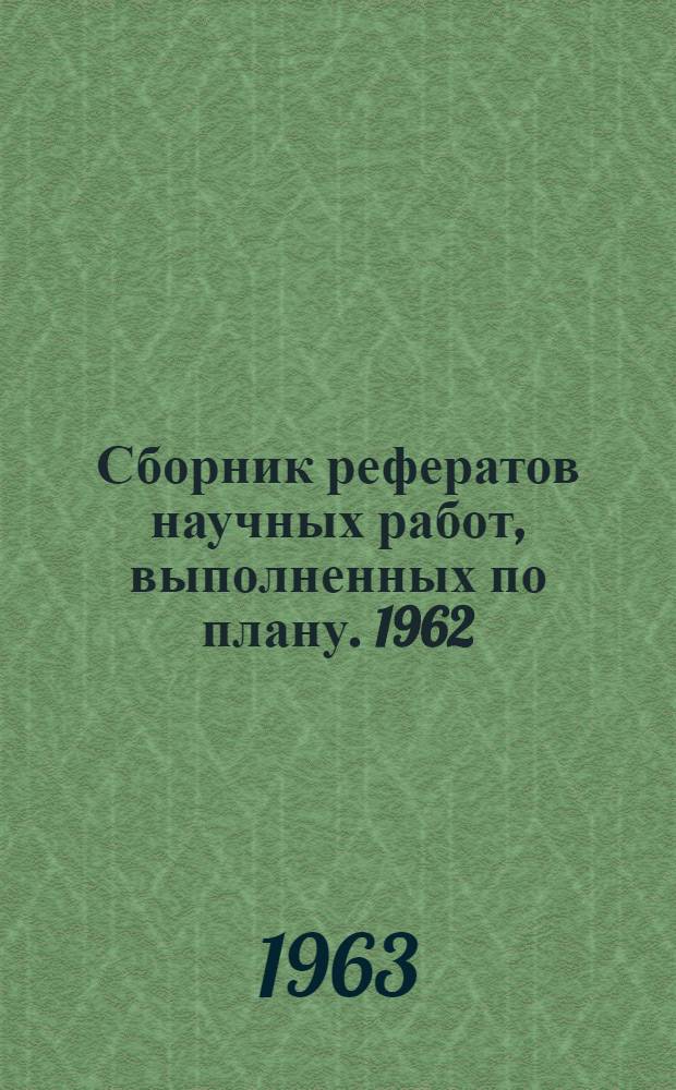Сборник рефератов научных работ, выполненных по плану. 1962/1963