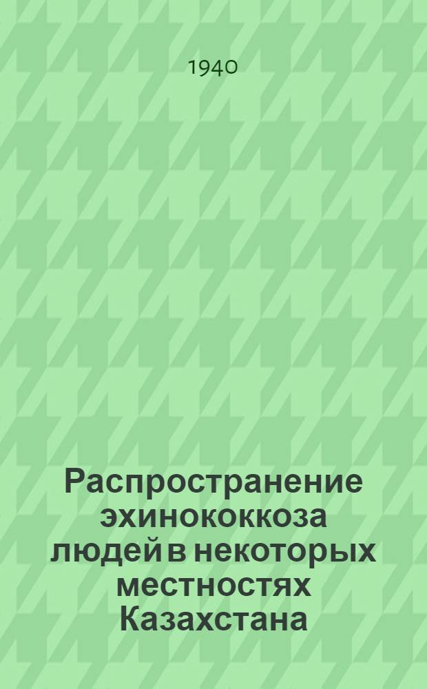 Распространение эхинококкоза людей в некоторых местностях Казахстана : (Диссертация на степень канд. мед. наук)