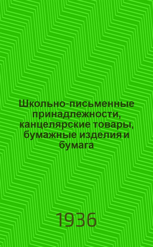 Школьно-письменные принадлежности, канцелярские товары, бумажные изделия и бумага : Товароведческий прейскурант на 1936 год