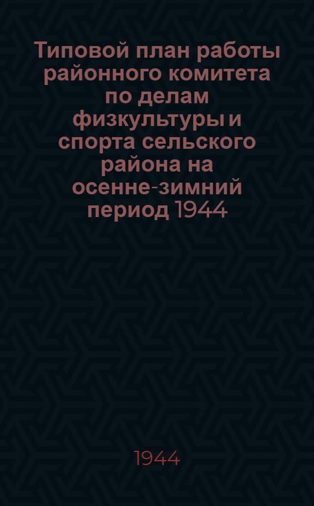 Типовой план работы районного комитета по делам физкультуры и спорта сельского района на осенне-зимний период 1944/45 года (октябрь 1944 г. - март 1945 г.)