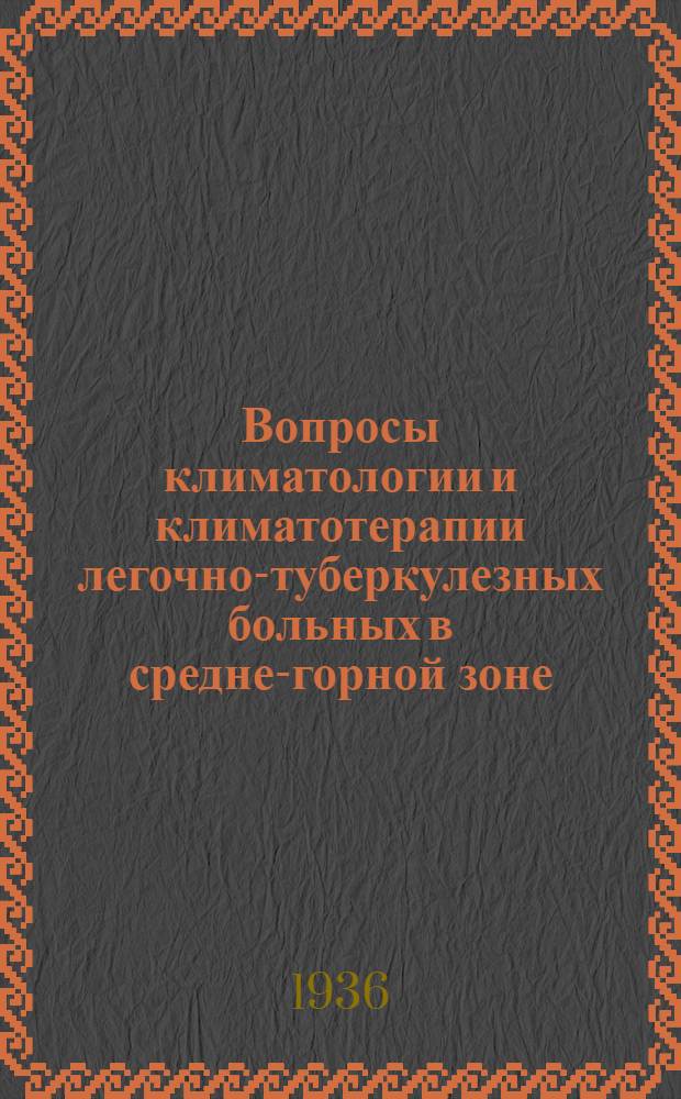 Вопросы климатологии и климатотерапии легочно-туберкулезных больных в средне-горной зоне : Сборник статей