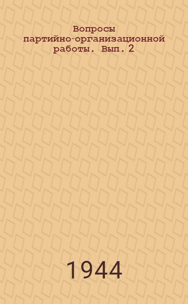 Вопросы партийно-организационной работы. Вып. 2 : [Ответы на вопросы читателей, напеч. в журн. "Парт. строит-во"]