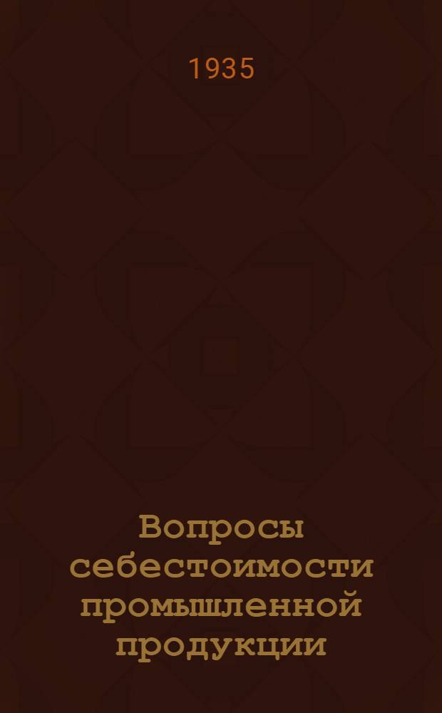 Вопросы себестоимости промышленной продукции : (По материалам Ленигр. тяжелой пром-сти)