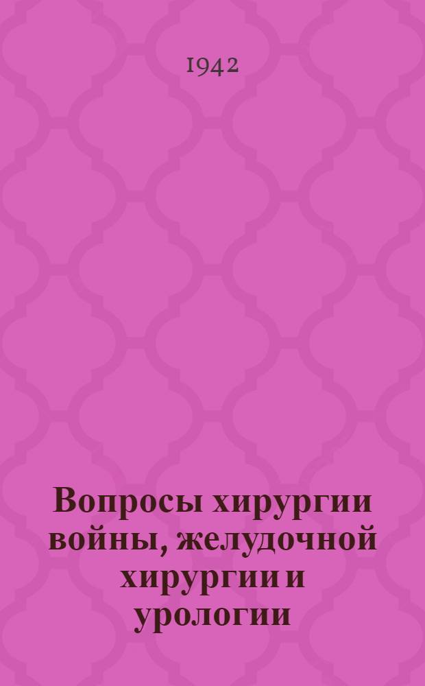 Вопросы хирургии войны, желудочной хирургии и урологии : Сборник статей