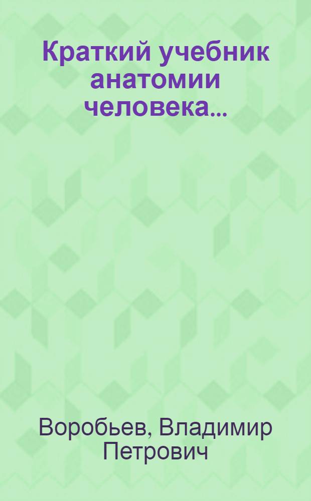 Краткий учебник анатомии человека ... : 560 рис. в тексте. Т. 1-