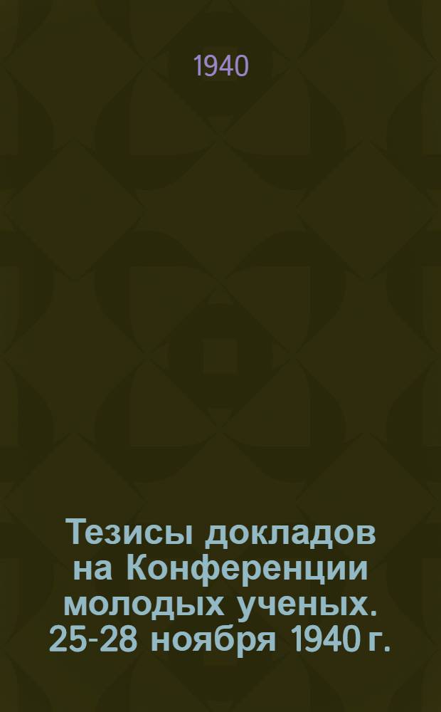 Тезисы докладов на Конференции молодых ученых. 25-28 ноября 1940 г.