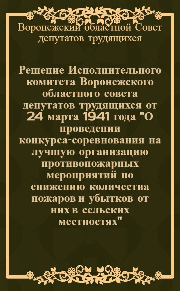 Решение Исполнительного комитета Воронежского областного совета депутатов трудящихся от 24 марта 1941 года "О проведении конкурса-соревнования на лучшую организацию противопожарных мероприятий по снижению количества пожаров и убытков от них в сельских местностях"
