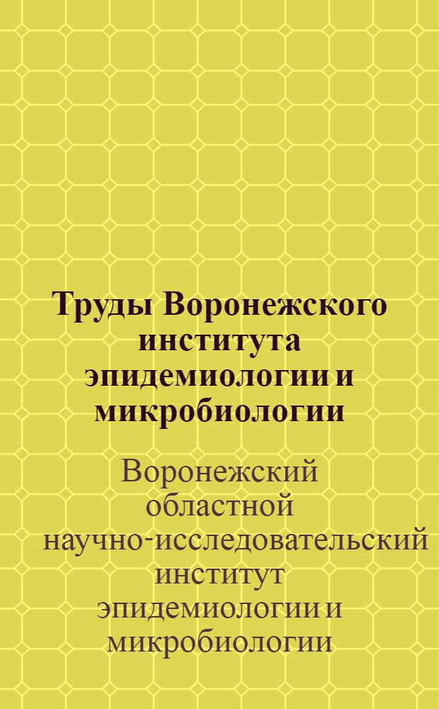 Труды Воронежского института эпидемиологии и микробиологии : Т. 1-