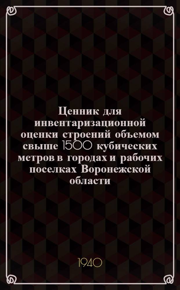 Ценник для инвентаризационной оценки строений объемом свыше 1500 кубических метров в городах и рабочих поселках Воронежской области : Вып. 3. ч. 1 и 2-. Вып. 3. ч. 1 и 2