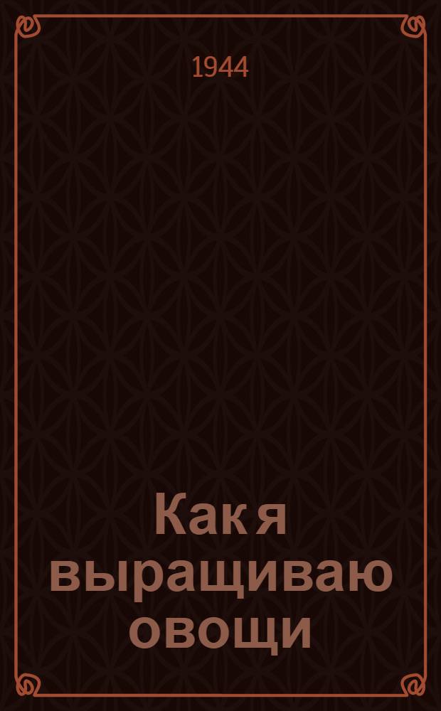 Как я выращиваю овощи