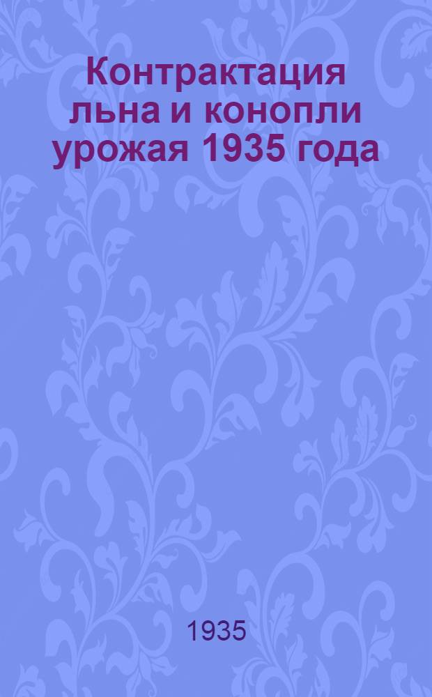 Контрактация льна и конопли урожая 1935 года : (Сборник руководящих инструктив. материалов)