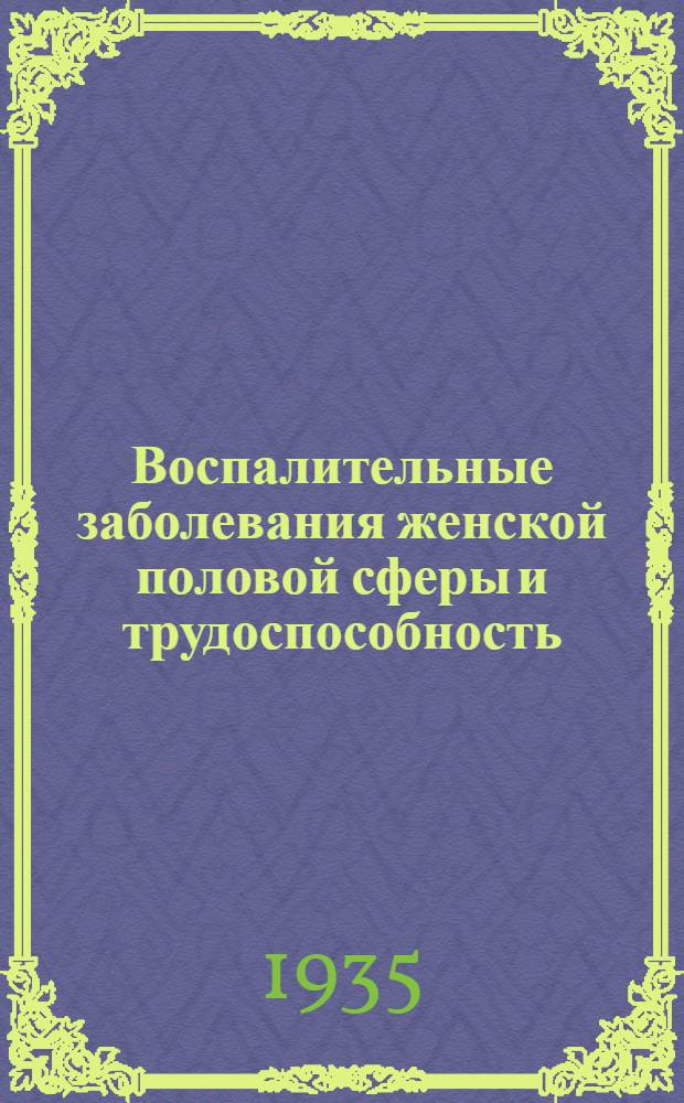 Воспалительные заболевания женской половой сферы и трудоспособность : Сборник трудов Центр. науч.-иссл. акушерско-гинекологич. ин-та (ЦНИАГИ) НКЗ