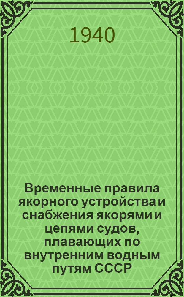 Временные правила якорного устройства и снабжения якорями и цепями судов, плавающих по внутренним водным путям СССР : 1940 г