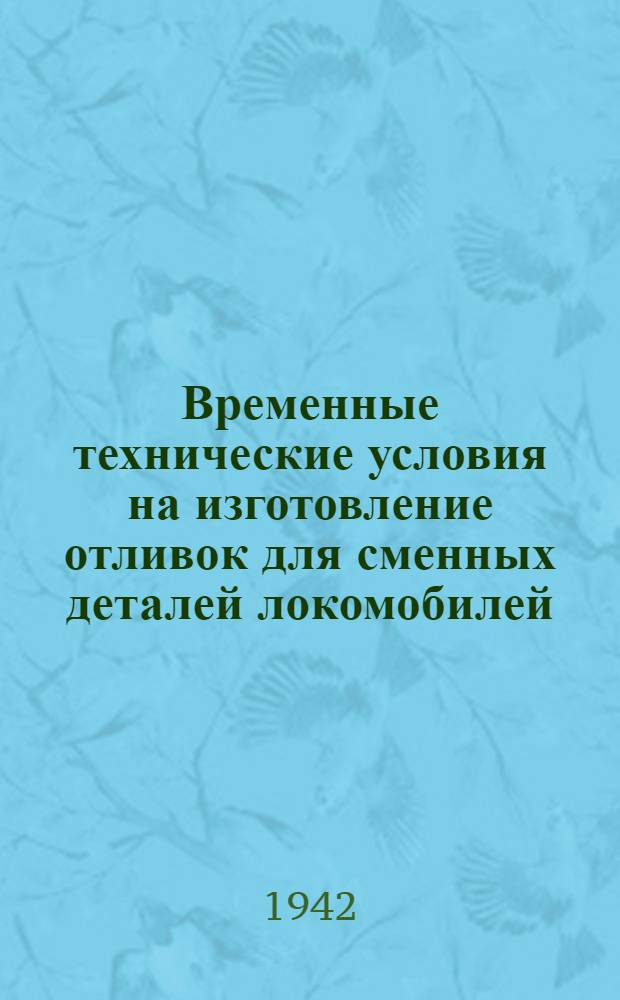 Временные технические условия на изготовление отливок для сменных деталей локомобилей : Утв. Центр. упр. паровозного хоз-ва