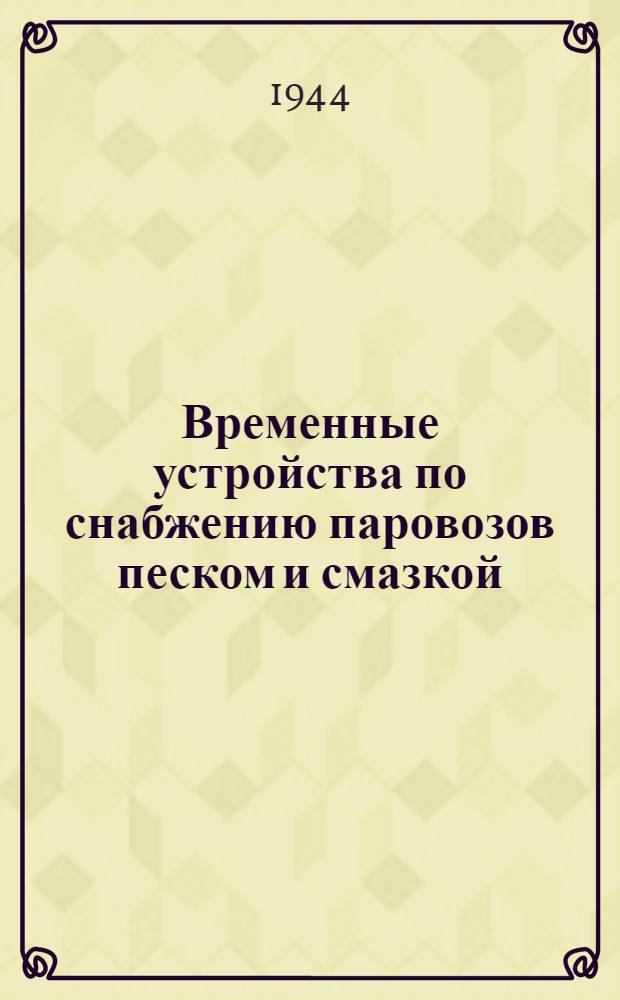 Временные устройства по снабжению паровозов песком и смазкой : Альбом типовых проектов : Разработан Военвосстранспроектом совместно с Транстехпроектом