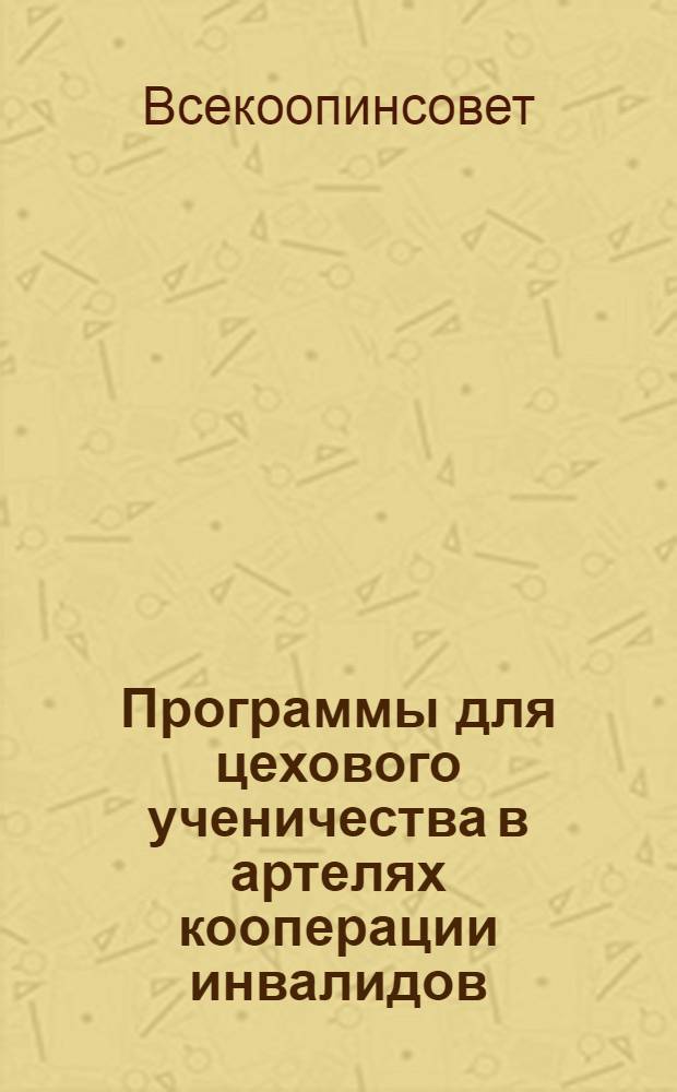 Программы для цехового ученичества в артелях кооперации инвалидов : Вып. 1 -