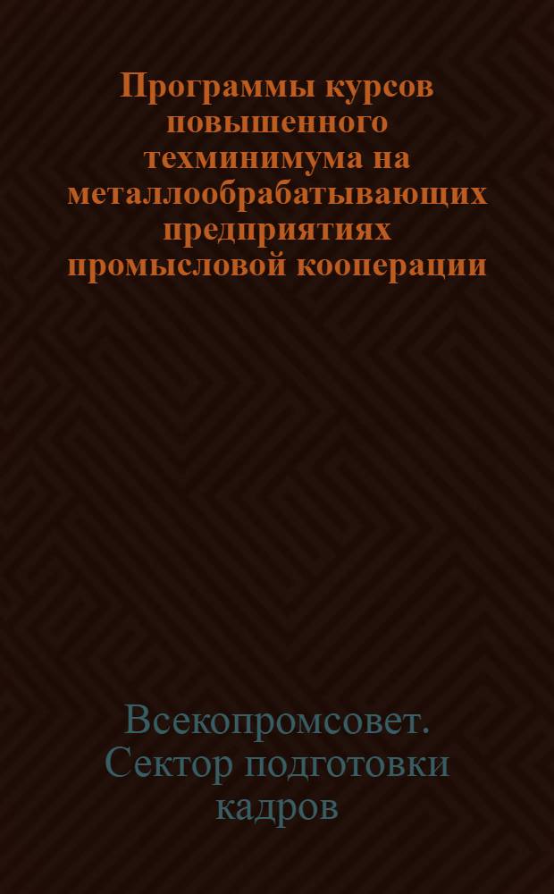 Программы курсов повышенного техминимума на металлообрабатывающих предприятиях промысловой кооперации ...