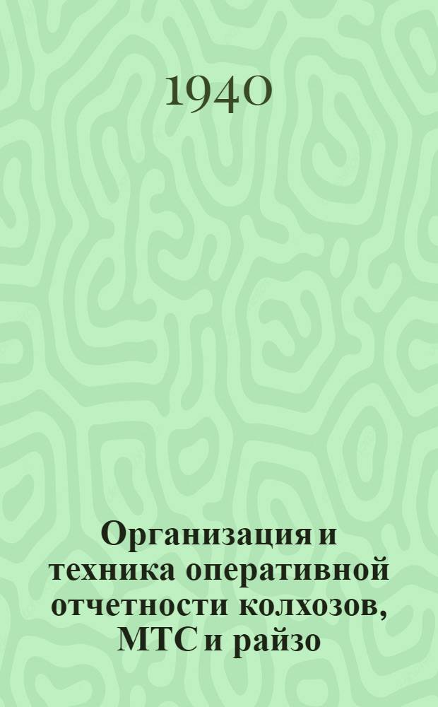 Организация и техника оперативной отчетности колхозов, МТС и райзо : Ч. 1-. Ч. 1. Вып. 1 : [Оперативная отчетность колхозов]
