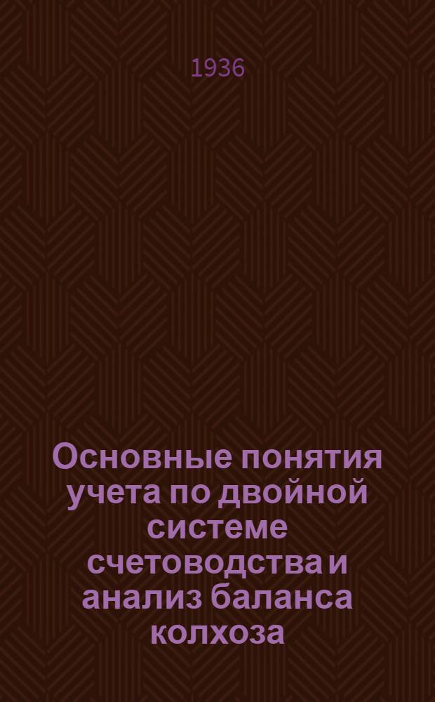Основные понятия учета по двойной системе счетоводства и анализ баланса колхоза : Метод. указания по проработке курса (Для зав. райзо, дир. МТС и ст. агр. МТС и райзо). Вып. 1-. Вып. 1