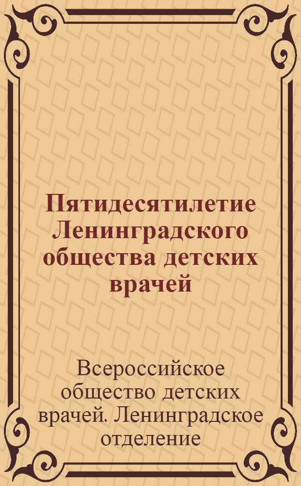 Пятидесятилетие Ленинградского общества детских врачей : Отчет
