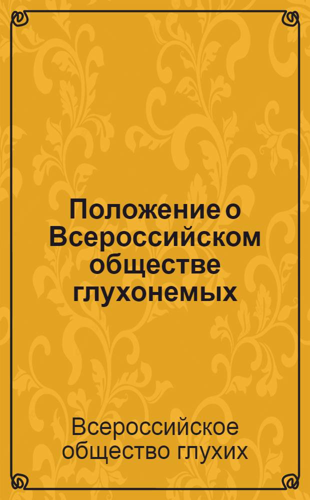 Положение о Всероссийском обществе глухонемых; Устав Всероссийского общества глухонемых / НКСО РСФСР. Всерос. о-во глухонемых (ВОГ)