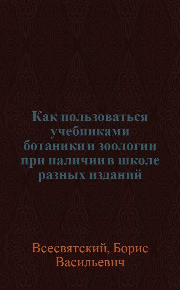 Как пользоваться учебниками ботаники и зоологии при наличии в школе разных изданий : Краткая инструкция препод. естествознания сред. школы