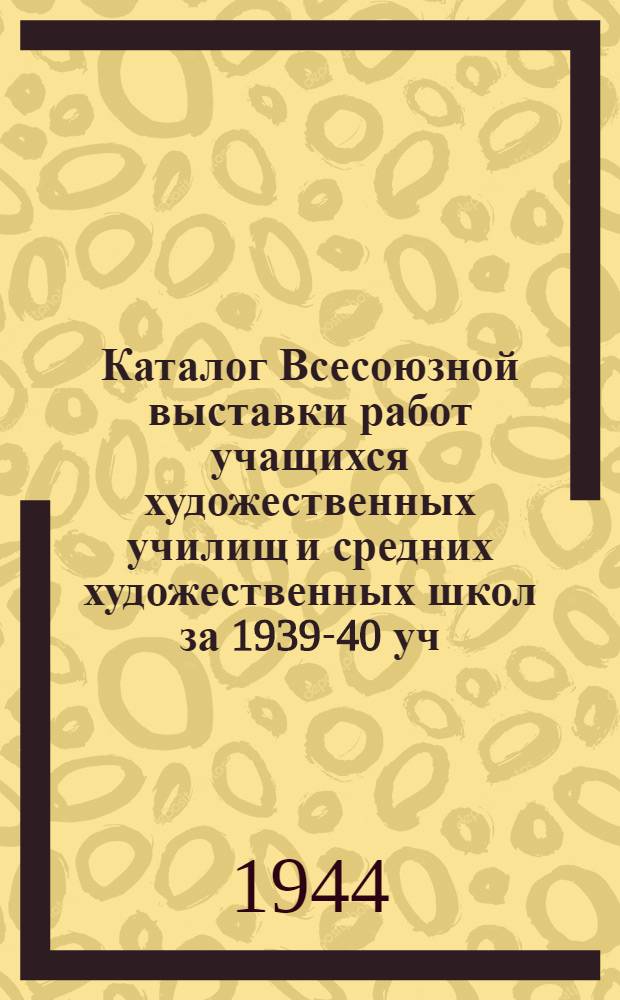 Каталог Всесоюзной выставки работ учащихся художественных училищ и средних художественных школ за 1939-40 уч. г. : В залах Всерос. акад. художеств. 29-го сент. - 20-го ноября 1940 г