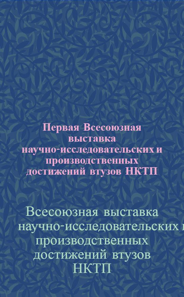 Первая Всесоюзная выставка научно-исследовательских и производственных достижений втузов НКТП, организованная к VII съезду советов : Справочник