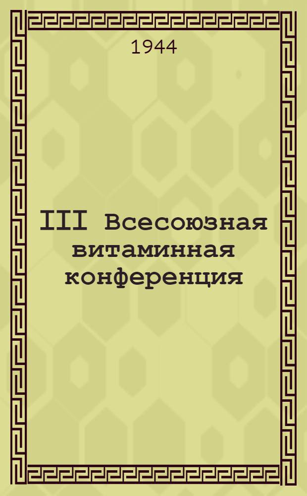 III Всесоюзная витаминная конференция : (Дек. 1944 г.) : Тезисы докладов и сообщений