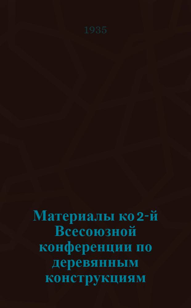 Материалы ко 2-й Всесоюзной конференции по деревянным конструкциям : Сб. 1