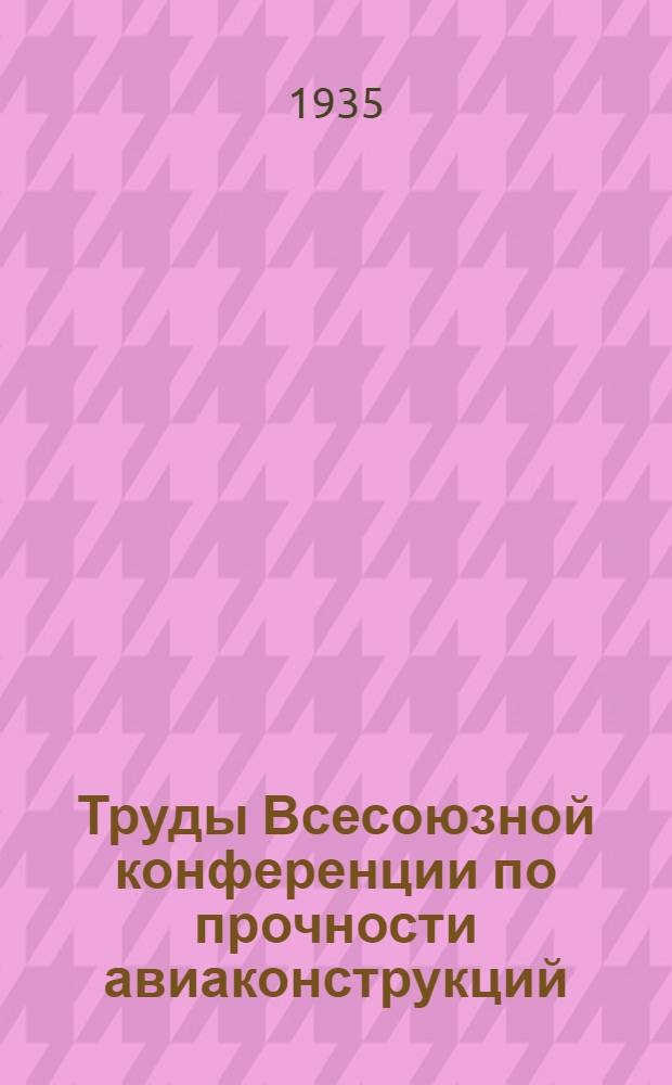 Труды Всесоюзной конференции по прочности авиаконструкций : 23-27 дек. 1933 г