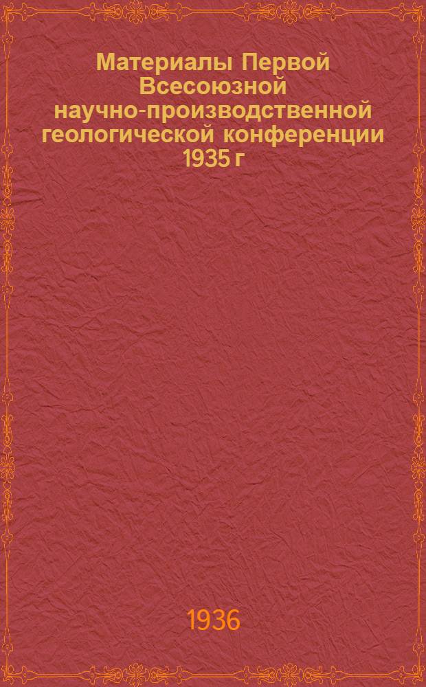 Материалы Первой Всесоюзной научно-производственной геологической конференции 1935 г.
