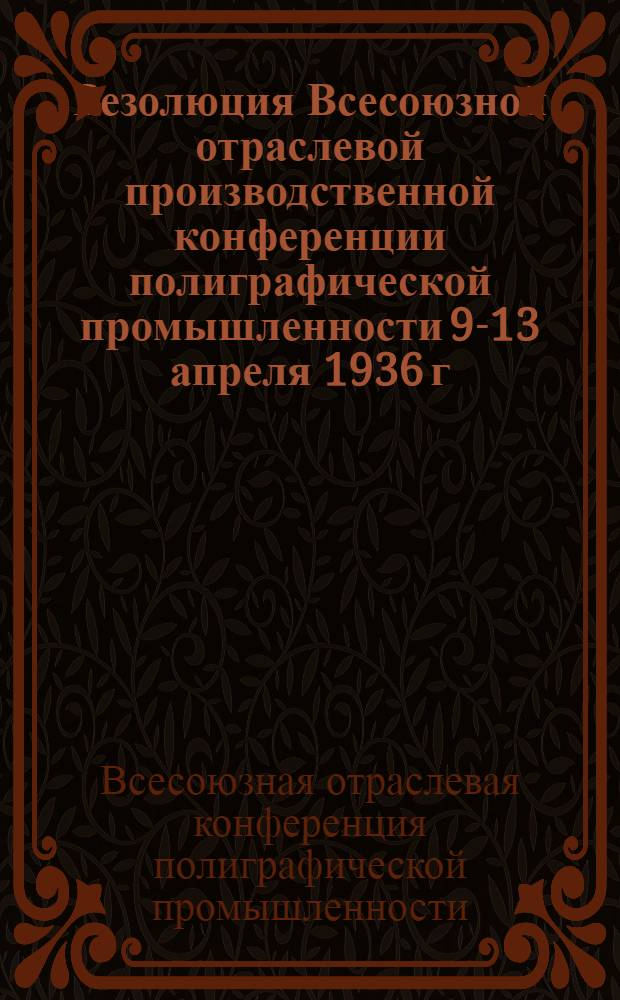Резолюция Всесоюзной отраслевой производственной конференции полиграфической промышленности 9-13 апреля 1936 г. по докладу врид. начальника Полиграфуправления НКМП РСФСР тов. Старостина П.А. "О пересмотре технических норм полиграфоборудования, норм выработки и организации зарплаты в полиграфической промышленности"
