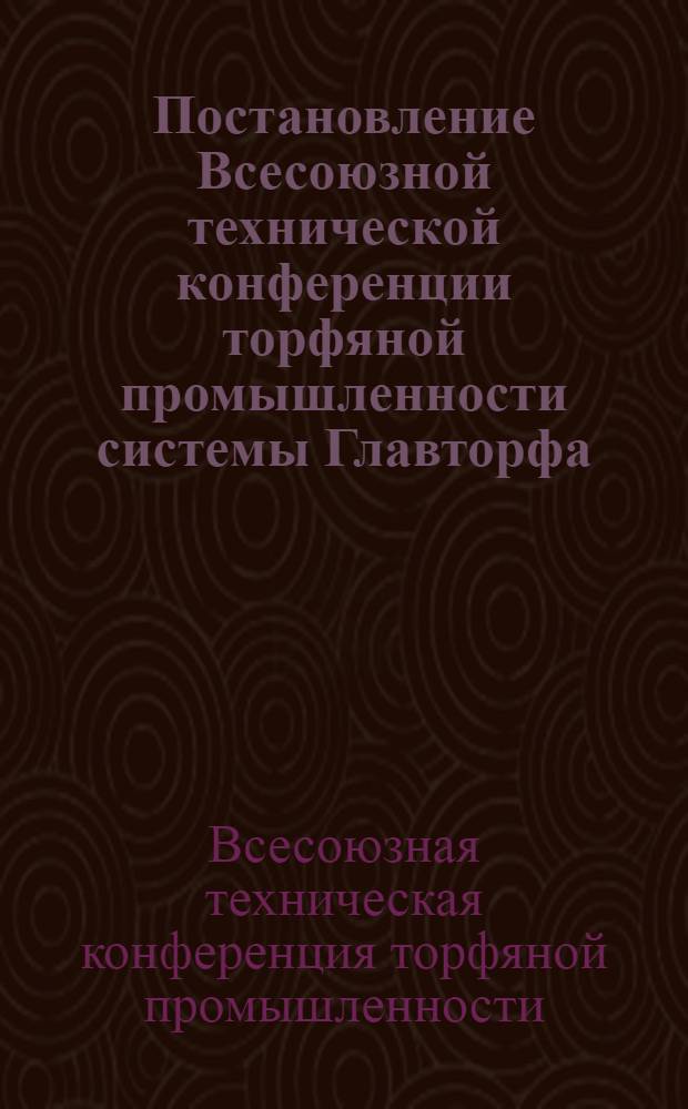 Постановление Всесоюзной технической конференции торфяной промышленности системы Главторфа : (15-19 дек. 1934 г.)