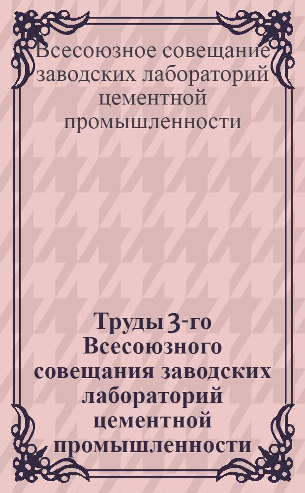 Труды 3-го Всесоюзного совещания заводских лабораторий цементной промышленности