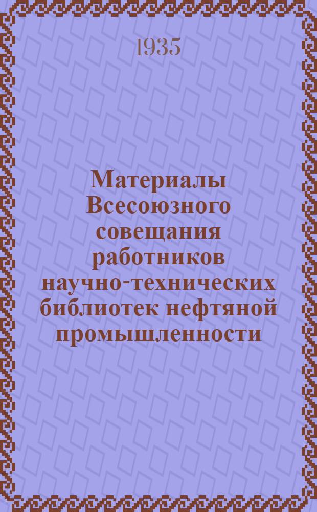 Материалы Всесоюзного совещания работников научно-технических библиотек нефтяной промышленности (20-25 дек.)